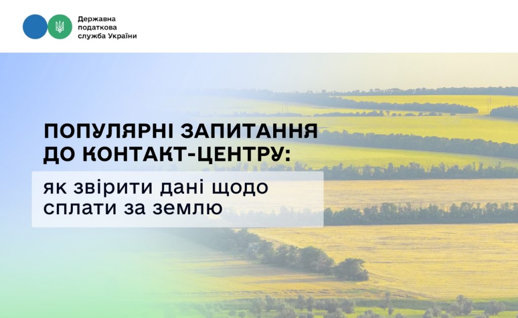 Популярні запитання до Контакт-центру: як звірити дані щодо сплати за землю
